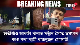 হাতীগাঁও আৰক্ষী থানাত পত্নীৰ সৈতে ভয়ংকৰ কাণ্ড কৰা স্বামী ৰামানুজন গোস্বামী