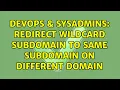 DevOps SysAdmins Redirect wildcard subdomain to same subdomain on different domain