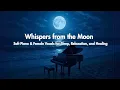 Download Lagu Whispers from the Moon – Relaxing Piano and Female Voice for Deep Rest, Relaxation and Healing