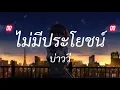 ไม่มีประโยชน์ - บ่าววี [ เนื้อเพลง ]