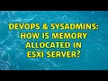 DevOps SysAdmins How is memory allocated in ESXi server 3 Solutions