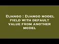 Django Django model field with default value from another model
