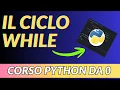 IL CICLO WHILE - CORSO PROGRAMMAZIONE PYTHON DA ZERO