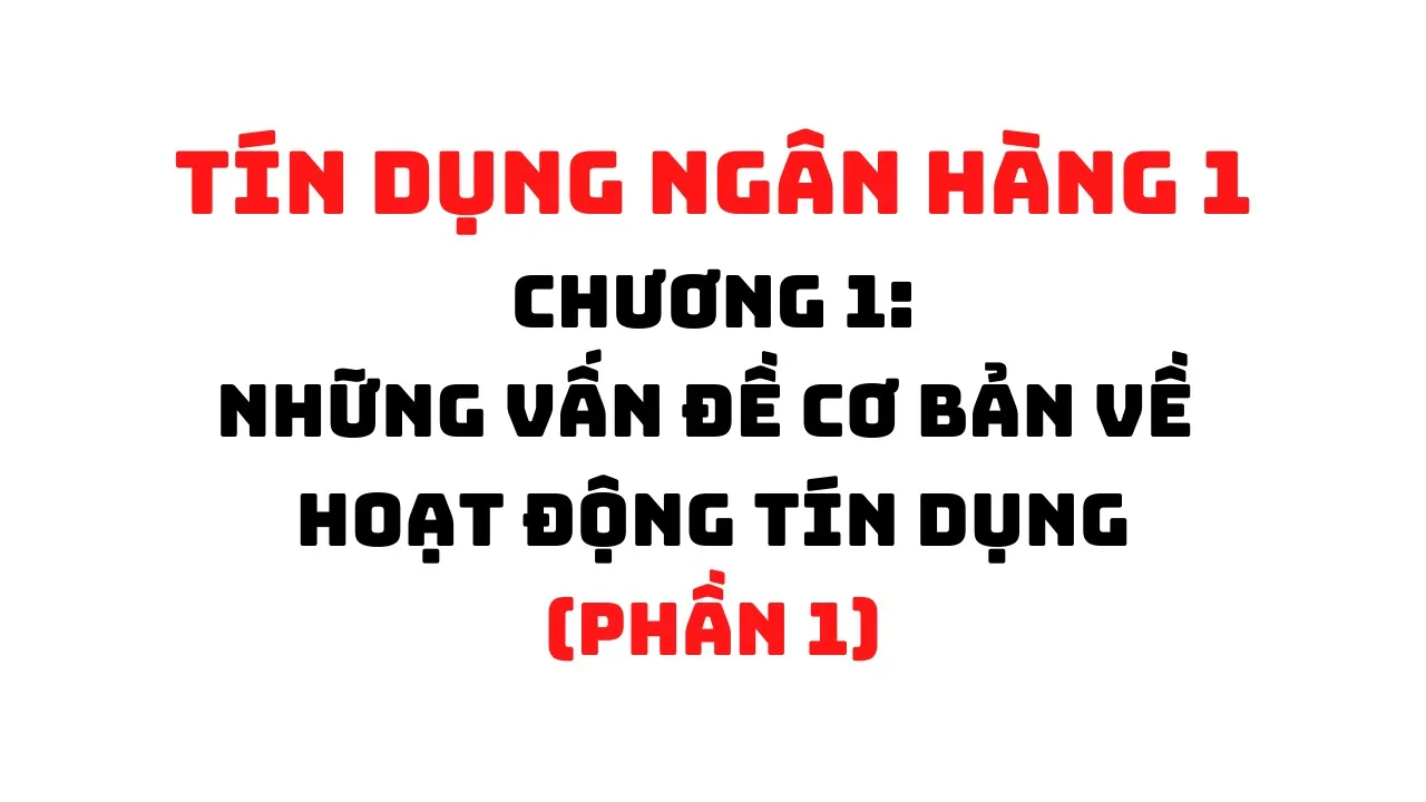 TÍN DỤNG NGÂN HÀNG 1: CHƯƠNG 1 - NHỮNG VẤN ĐỀ CB VỀ HOẠT ĐỘNG TÍN DỤNG (PHẦN 1) | HỌC VIỆN NGÂN HÀNG