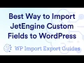 The Best Way to Import JetEngine Custom Fields to WordPress