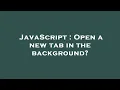 JavaScript Open a new tab in the background