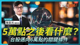 5萬點之後看什麼?台股邁向6萬點的關鍵條件|富邦投顧 陳奕光 董事長《富邦說趨勢》 EP 96