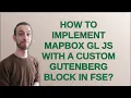 Wordpress How to implement Mapbox GL JS with a custom Gutenberg block in FSE