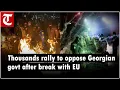 Thousands of protesters rally to oppose Georgian government after break with European Union