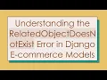 Understanding the RelatedObjectDoesNotExist Error in Django E-commerce Models