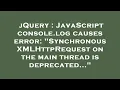 jQuery JavaScript console log causes error Synchronous XMLHttpRequest on the main thread is depr