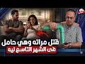 ليه الزوج قـ ـتــ ـل  مراته بمأسورة الميه  وهي حامل في الشهر التاسع  !!