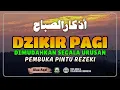Lagu DZIKIR PAGI SESUAI SUNNAH RASUL | ZIKIR PEMBUKA PINTU REZEKI | Dzikir Mustajab Pagi