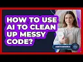 How To Use AI To Clean Up Messy Code