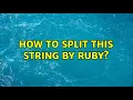 How to split this string by ruby 3 Solutions