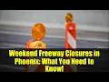 Weekend Freeway Closures in Phoenix What You Need to Know