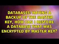 Having a backup of the master key how can I restore a database that was encrypted by master key