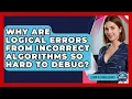 Why Are Logical Errors From Incorrect Algorithms So Hard To Debug - Learn To Troubleshoot