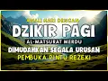 Download Lagu DZIKIR PAGI SESUAI SUNNAH RASUL | ZIKIR PEMBUKA PINTU REZEKI | Dzikir Mustajab Pagi