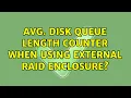 Avg Disk Queue Length counter when using external RAID enclosure 2 Solutions