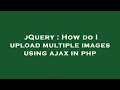 jQuery How do I upload multiple images using ajax in php