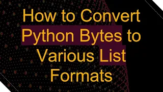 How to Convert Python Bytes to Various List Formats