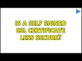 Is a self signed SSL certificate less secure 4 Solutions