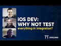 iOS DEV Why not test everything in integration ED Clips