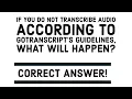 If you do not transcribe according to GoTranscript s guidelines what will happen