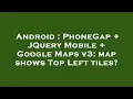 Android PhoneGap JQuery Mobile Google Maps v3 map shows Top Left tiles