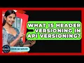 What Is Header Versioning In API Versioning - Server Logic Simplified