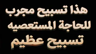 هذا التسبيح العظيم! مجرب للحاجة المستعصية جربه بنفسك سترى العجب