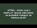 HTML How can I display image encoded in base64 format in Angular 6