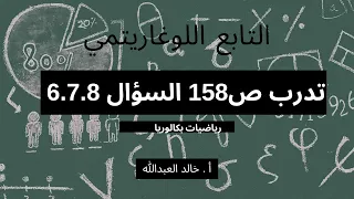 التابع اللوغاريتمي الدرس٢ تدرب صفحة ١٥٧ و١٥٨ السؤال ٦و٧و٨ 