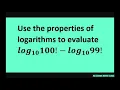 Use properties of logarithms to evaluate log base 10 of 100 - log base 10 of 99