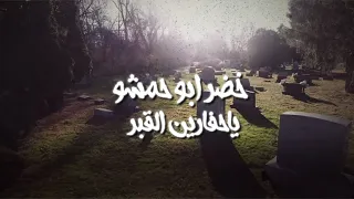                                           خضر ابو حمشو   ياحفارين القبر دندنها