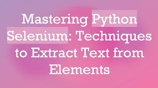 Mastering Python Selenium Techniques to Extract Text from Elements
