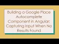 Building a Google Place Autocomplete Component in Angular Capturing Input When No Results Found