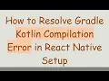 How to Resolve Gradle Kotlin Compilation Error in React Native Setup