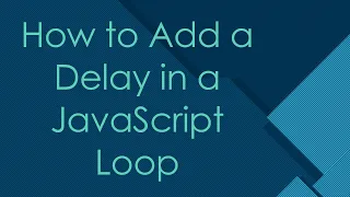 How to Add a Delay in a JavaScript Loop