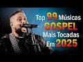 Download Lagu Top 99 Músicas Gospel Mais Tocadas 2025, Gloria Deus Lindos Louvores, Louvores Que Trazem Paz No Lar