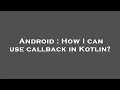 Android How I can use callback in Kotlin