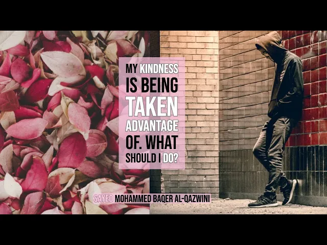 My Kindness is Being Taken Advantage Of. What Should I Do? - Sayed Mohammed Baqer Al-Qazwini