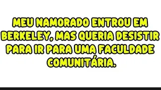 Meu namorado entrou em Berkeley mas queria desistir para ir para uma faculdade comunitaria