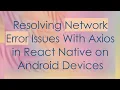 Resolving Network Error Issues With Axios in React Native on Android Devices