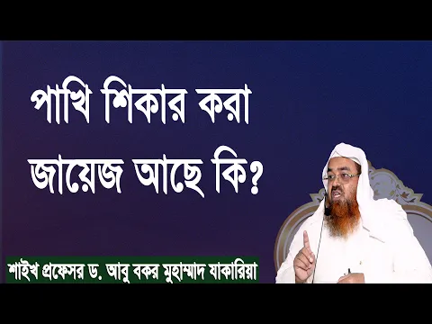 প্রশ্ন : পাখি শিকার করা জায়েজ আছে কি? শাইখ প্রফেসর ড. আবু বকর মুহাম্মাদ যাকারিয়া