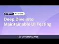 Deep Dive into Maintainable UI Testing - Webinar