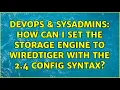 DevOps SysAdmins How can I set the storage engine to wiredTiger with the 2 4 config syntax