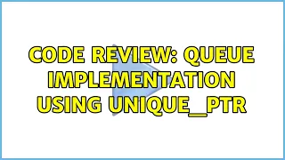 Code Review Queue implementation using unique - ptr