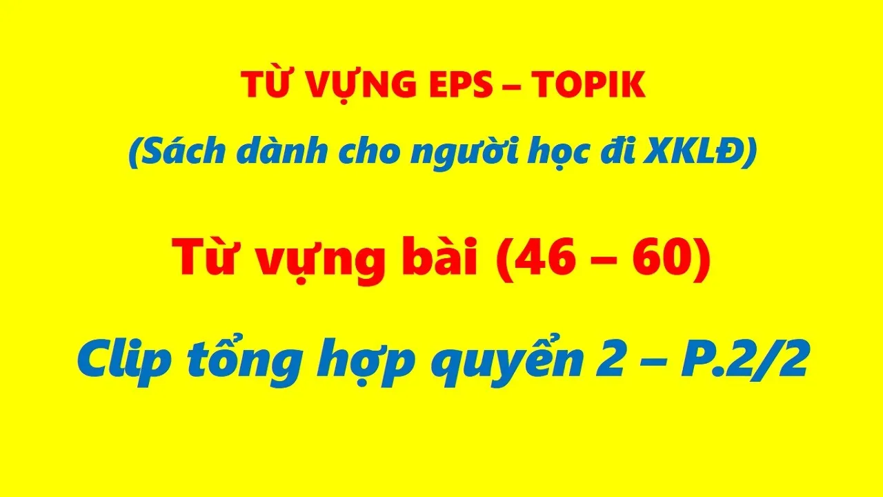 Tổng Hợp Từ Vựng 15 Bài (46 - 60) Sách EPS - TOPIK (Ôn Thi Lao Động Hàn Quốc) QUYỂN 2